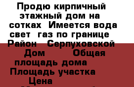 Продю кирпичный 2-этажный дом на 10 сотках. Имеется вода, свет, газ по границе  › Район ­ Серпуховской › Дом ­ 15 › Общая площадь дома ­ 200 › Площадь участка ­ 10 › Цена ­ 1 700 000 - Московская обл., Серпуховский р-н Недвижимость » Дома, коттеджи, дачи продажа   